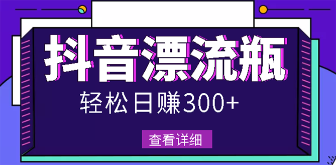 【副业项目3133期】最新抖音漂流瓶发作品项目如何操作，日入300-500元【自带流量热度】-青简副业网