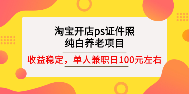 【副业项目3135期】淘宝开店ps证件照项目，单人兼职稳定日100元 (教程+软件+素材)ps赚钱-青简副业网