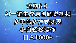 一键生成原创解说视频I，短剧6.0 AI，小白轻松操作，日入1000+，多平台多方式变现-青简副业网