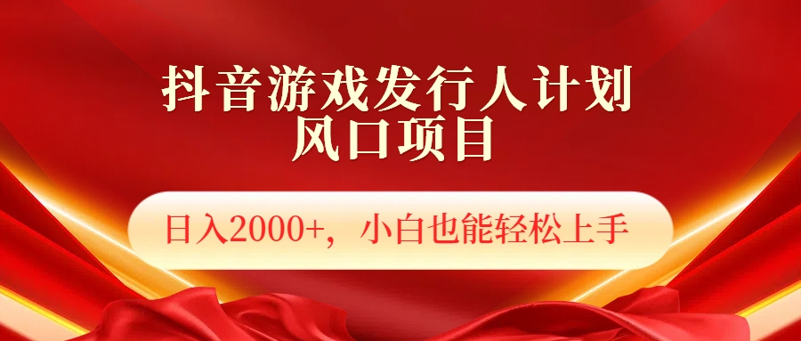 抖音游戏发行人风口项目，日入2000+，小白也可以轻松上手-青简副业网