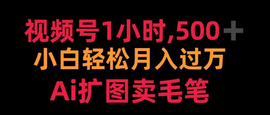 视频号1小时，500＋ 小白轻松月入过万 Ai扩图卖毛笔-青简副业网
