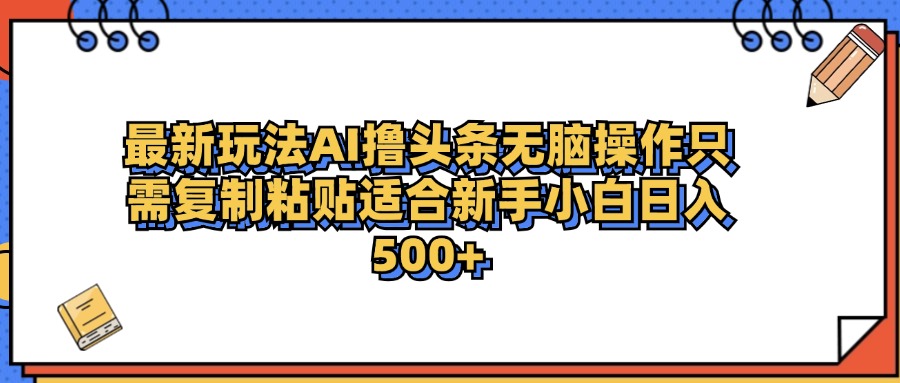 最新AI头条撸收益，日入500＋  只需无脑粘贴复制-青简副业网