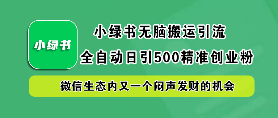小绿书小白无脑搬运引流，全自动日引500精准创业粉，微信生态内又一个闷声发财的机会-青简副业网