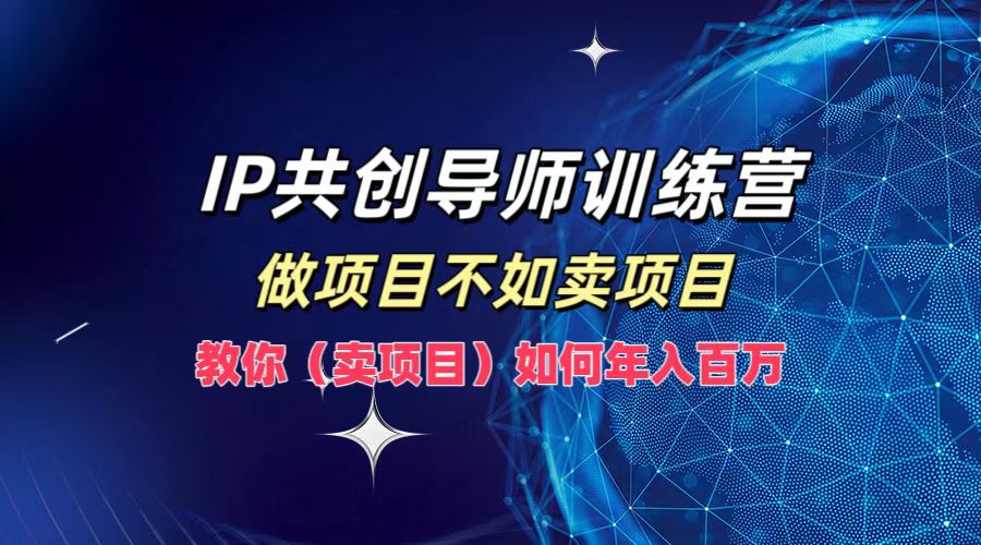 IP共创导师训练营，如何实现年入百万，做项目不如卖项目，教你（卖项目）-青简副业网