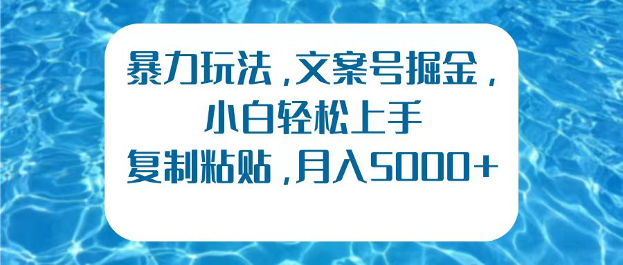 暴力玩法，文案号掘金，小白轻松上手，复制粘贴，月入5000+-青简副业网