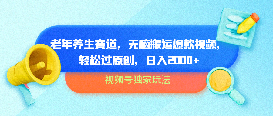 视频号独家玩法，老年养生赛道，无脑搬运爆款视频，轻松过原创，批量操作，日入2000+-青简副业网