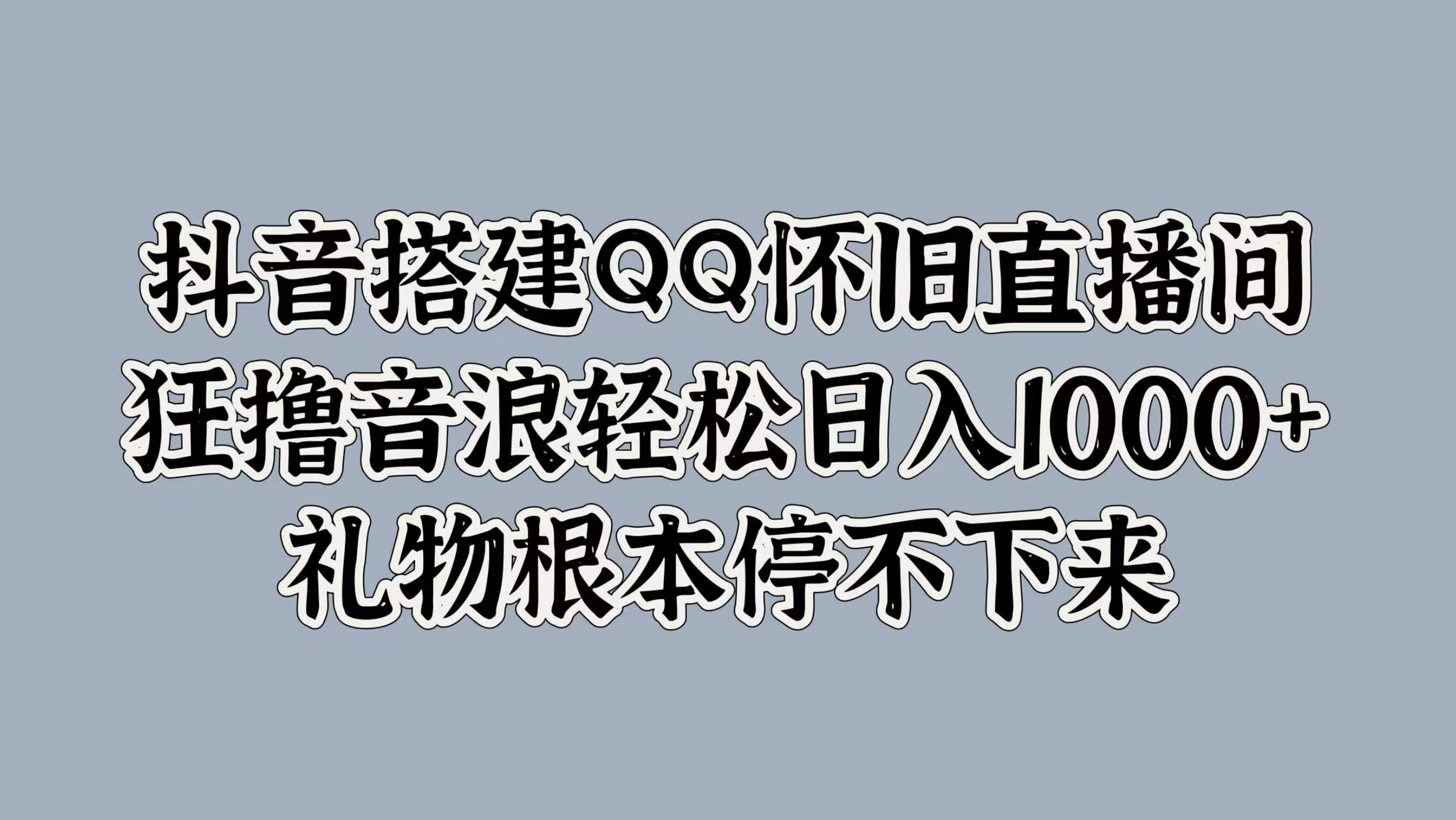 抖音搭建QQ怀旧直播间，狂撸音浪轻松日入1000+礼物根本停不下来-青简副业网
