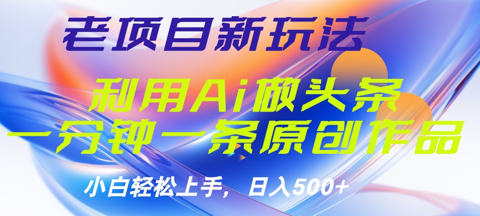 老项目新玩法，利用AI做头条掘金，1分钟一篇原创文章-青简副业网