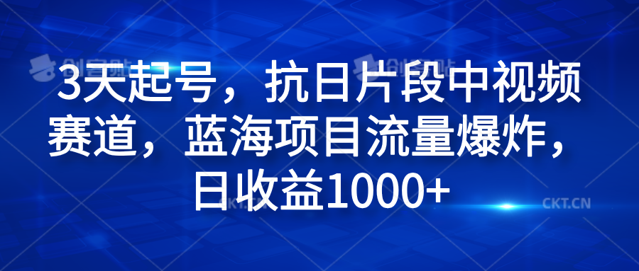 3天起号，抗日片段中视频赛道，蓝海项目流量爆炸，日收益1000+-青简副业网