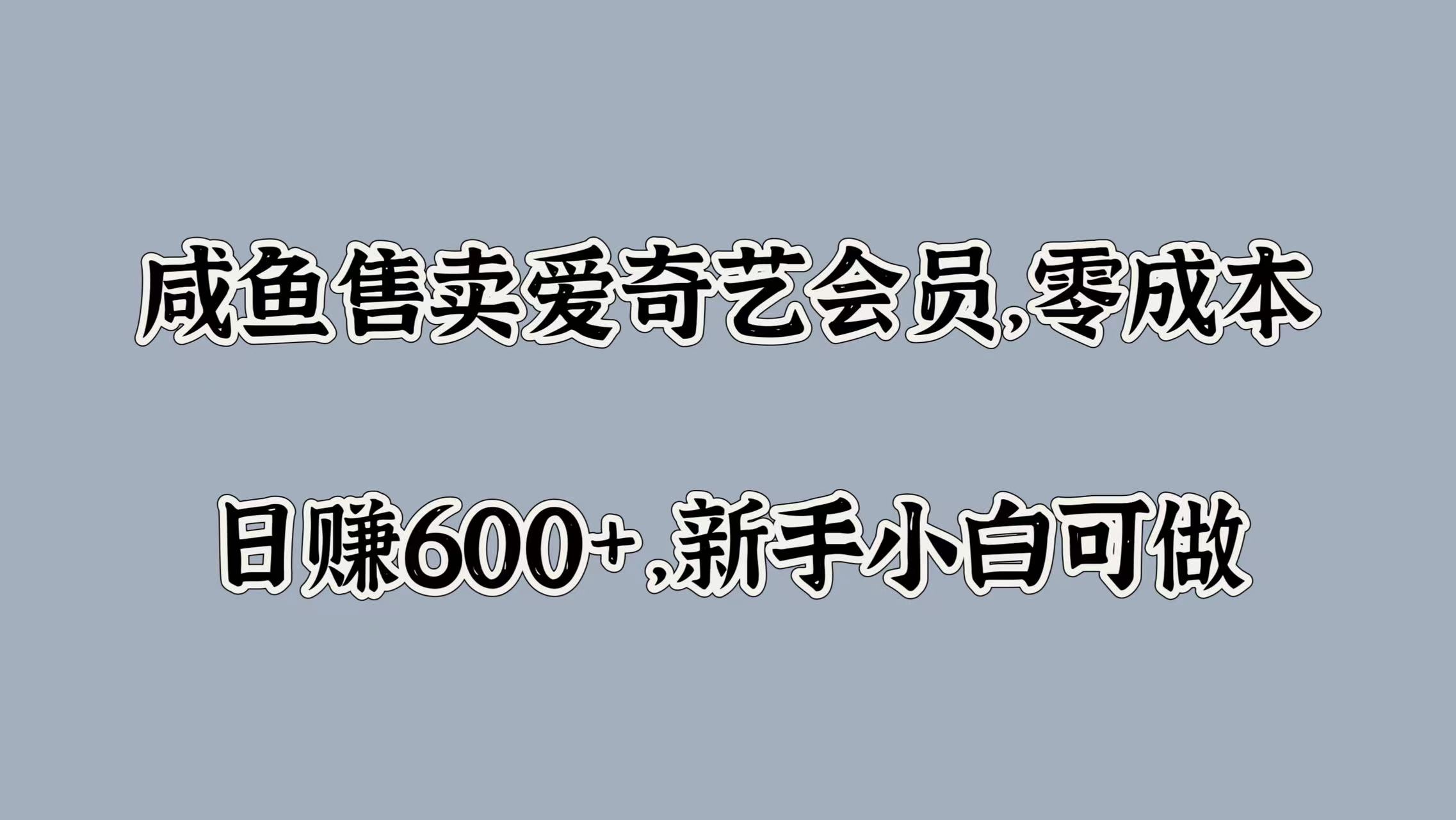咸鱼售卖爱奇艺会员，零成本，日赚600+，新手小白可做-青简副业网