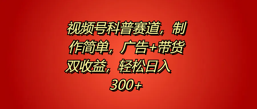 视频号科普赛道，制作简单，广告+带货双收益，轻松日入300+-青简副业网