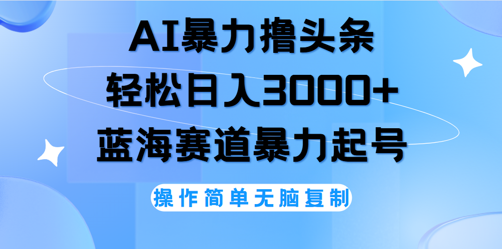 AI撸头条，当天起号，第二天见收益，轻松日入3000+无脑操作。-青简副业网