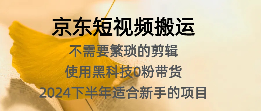 京东短视频搬运，不需要繁琐的剪辑，使用黑科技0粉带货，2024下半年新手适合的项目，抓住机会赶紧冲-青简副业网