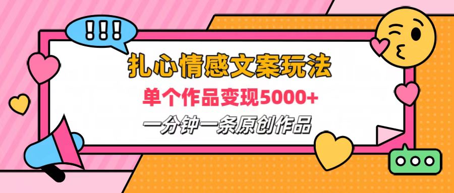 扎心情感文案玩法，单个作品变现6000+，一分钟一条原创作品，流量爆炸-青简副业网