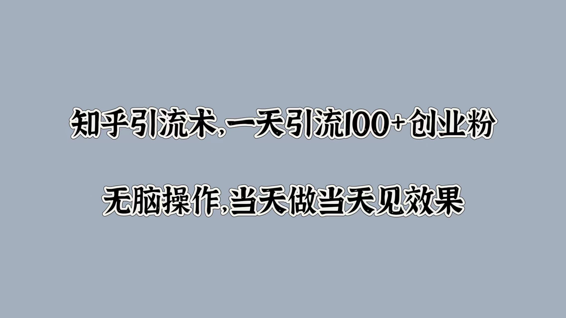知乎引流术，一天引流100+创业粉，无脑操作，当天做当天见效果-青简副业网