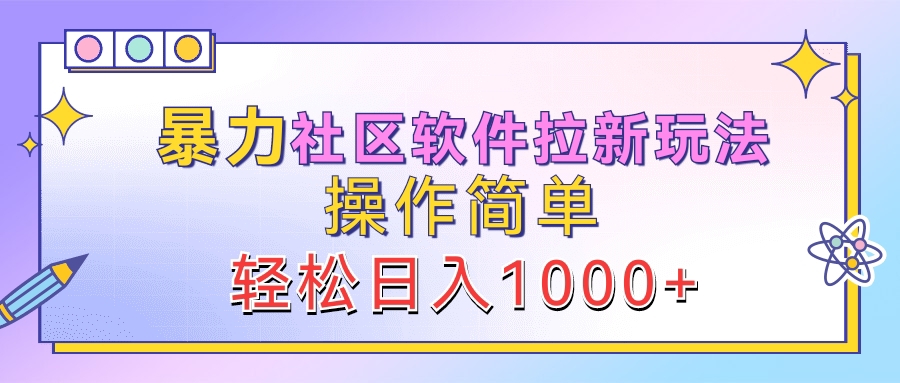 暴力社区软件拉新玩法，操作简单，轻松日入1000+-青简副业网