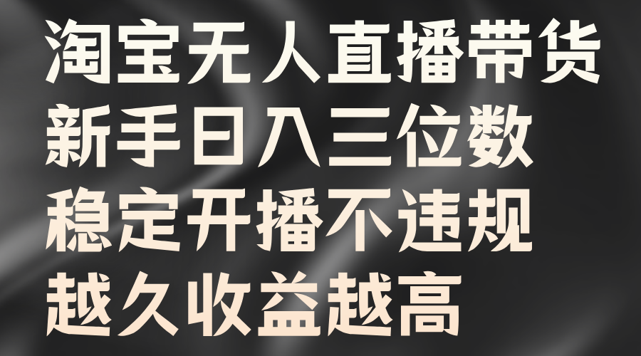淘宝无人直播带货，新手日入三位数，稳定开播不违规，越久收益越高-青简副业网