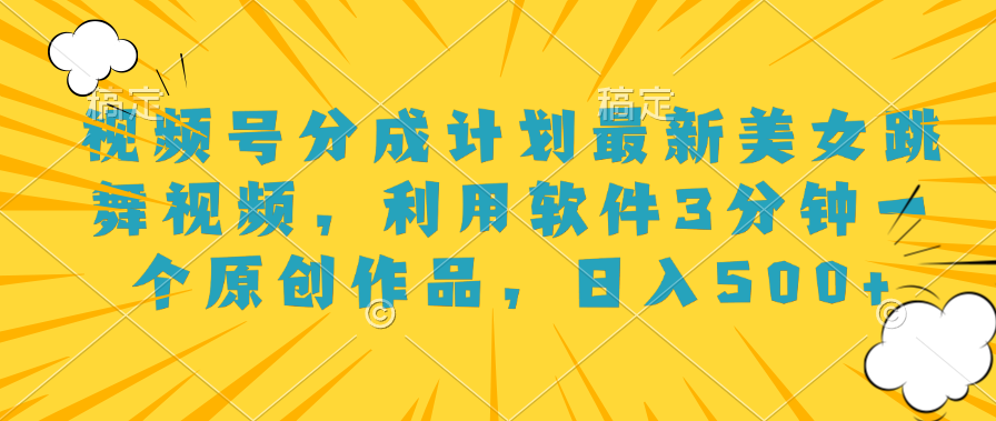 视频号分成计划最新美女跳舞视频，利用软件3分钟一个原创作品，日入500+-青简副业网