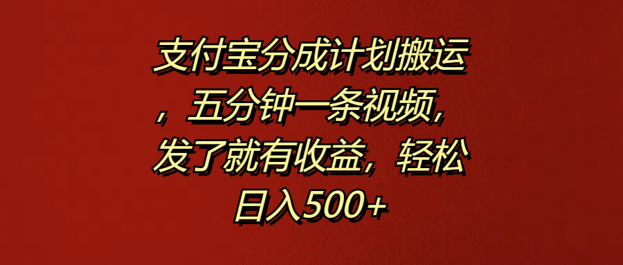 支付宝分成计划搬运，五分钟一条视频，发了就有收益，轻松日入500+-青简副业网