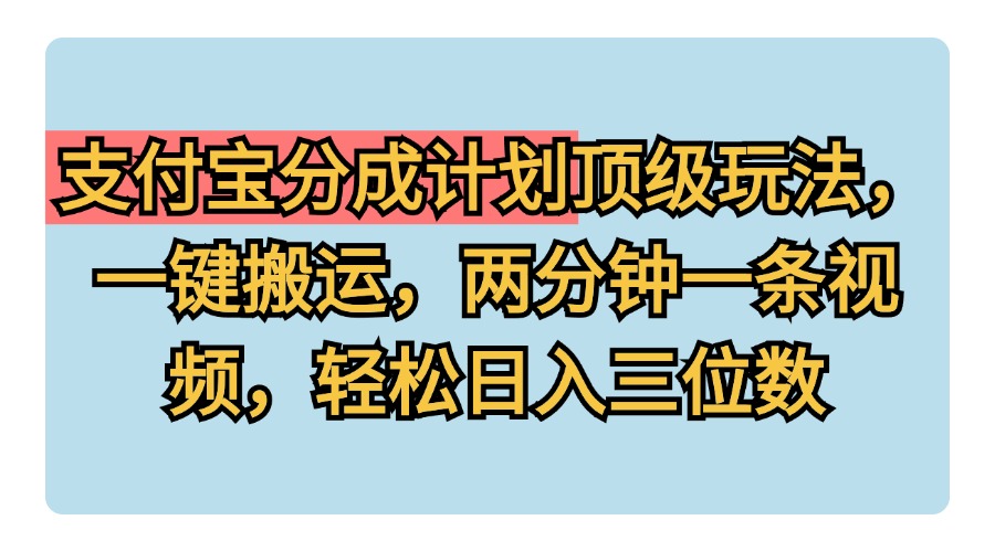 支付宝分成计划玩法，一键搬运，两分钟一条视频，轻松日入三位数-青简副业网
