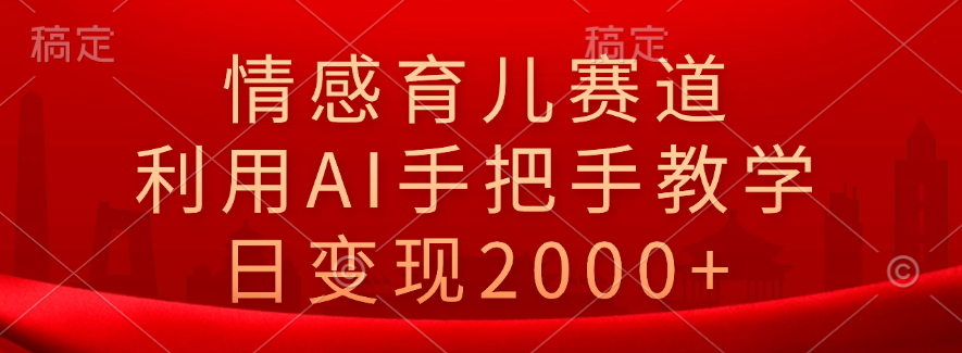 情感育儿赛道，利用AI手把手教学，日变现2000+-青简副业网