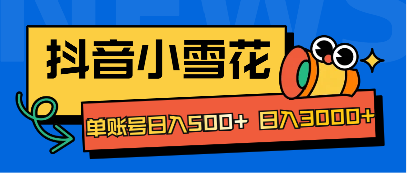 抖音小雪花项目，单账号日入500+ 日入3000+-青简副业网
