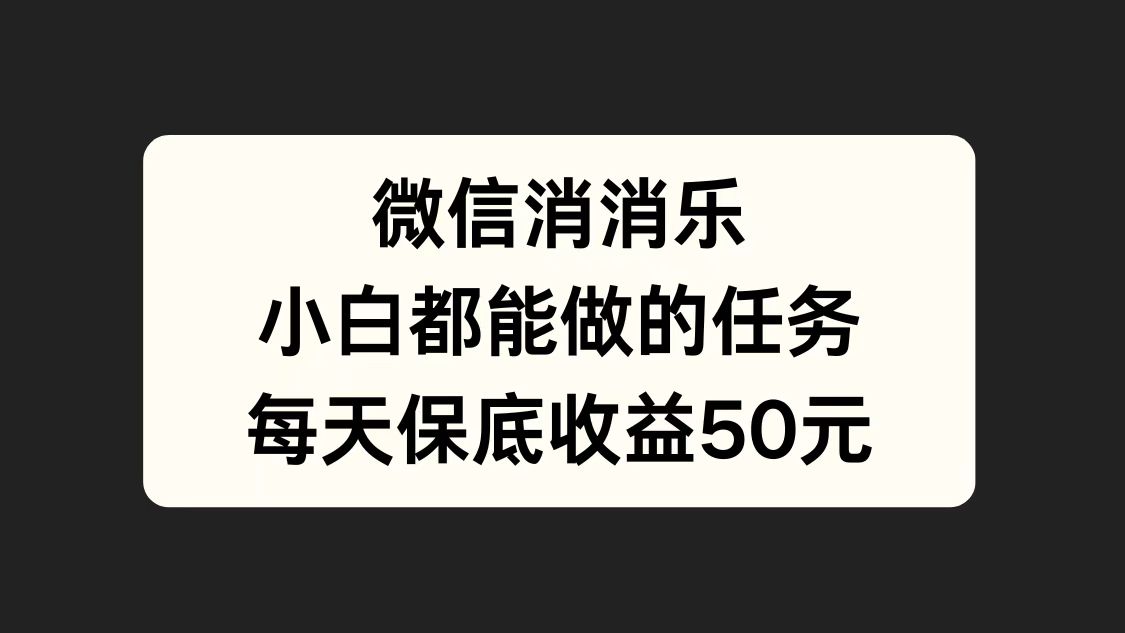 微信消一消，小白都能做的任务，每天收益保底50元-青简副业网