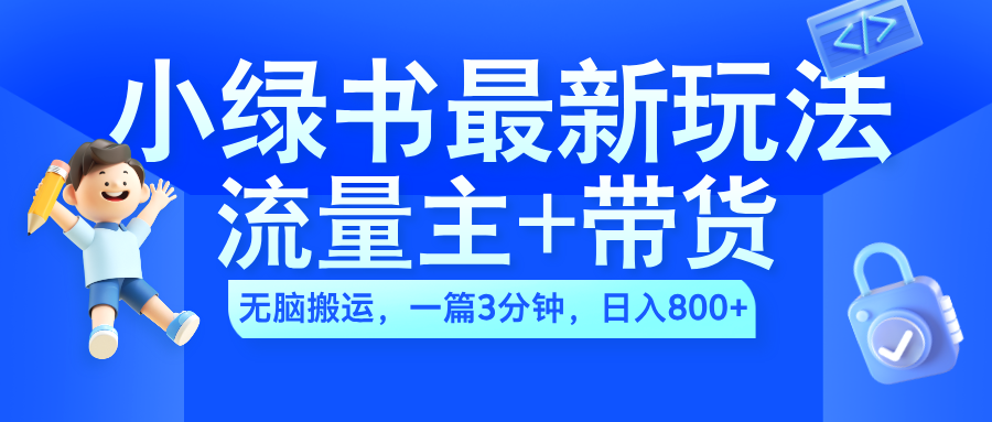 2024小绿书流量主+带货最新玩法，AI无脑搬运，一篇图文3分钟，日入800+-青简副业网