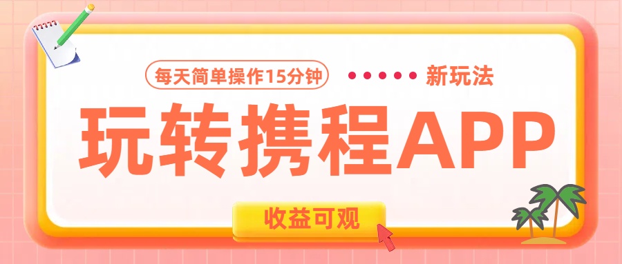 玩转携程APP新玩法，每天简单操作15分钟，收益可观!-青简副业网
