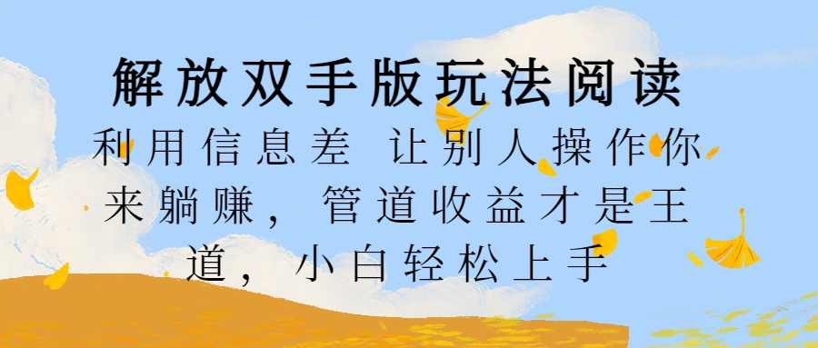 解放双手版玩法阅读，利用信息差让别人操作你来躺赚，管道收益才是王道，小白轻松上手-青简副业网