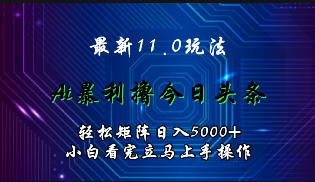 最新11.0玩法 AI辅助撸今日头条轻松实现矩阵日入5000+小白看完即可上手矩阵操作-青简副业网