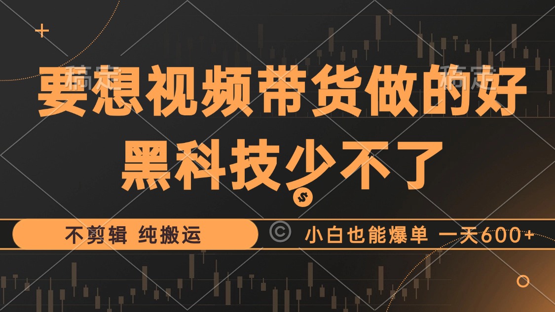 抖音视频带货最暴力玩法，利用黑科技纯搬运，一刀不剪，小白也能爆单，一天600+-青简副业网