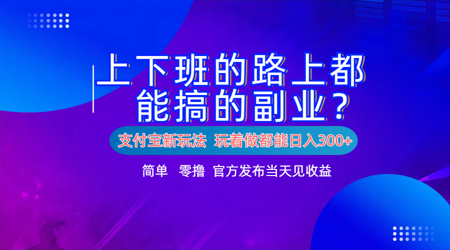 支付宝新项目！上下班的路上都能搞米的副业！简单日入300+-青简副业网
