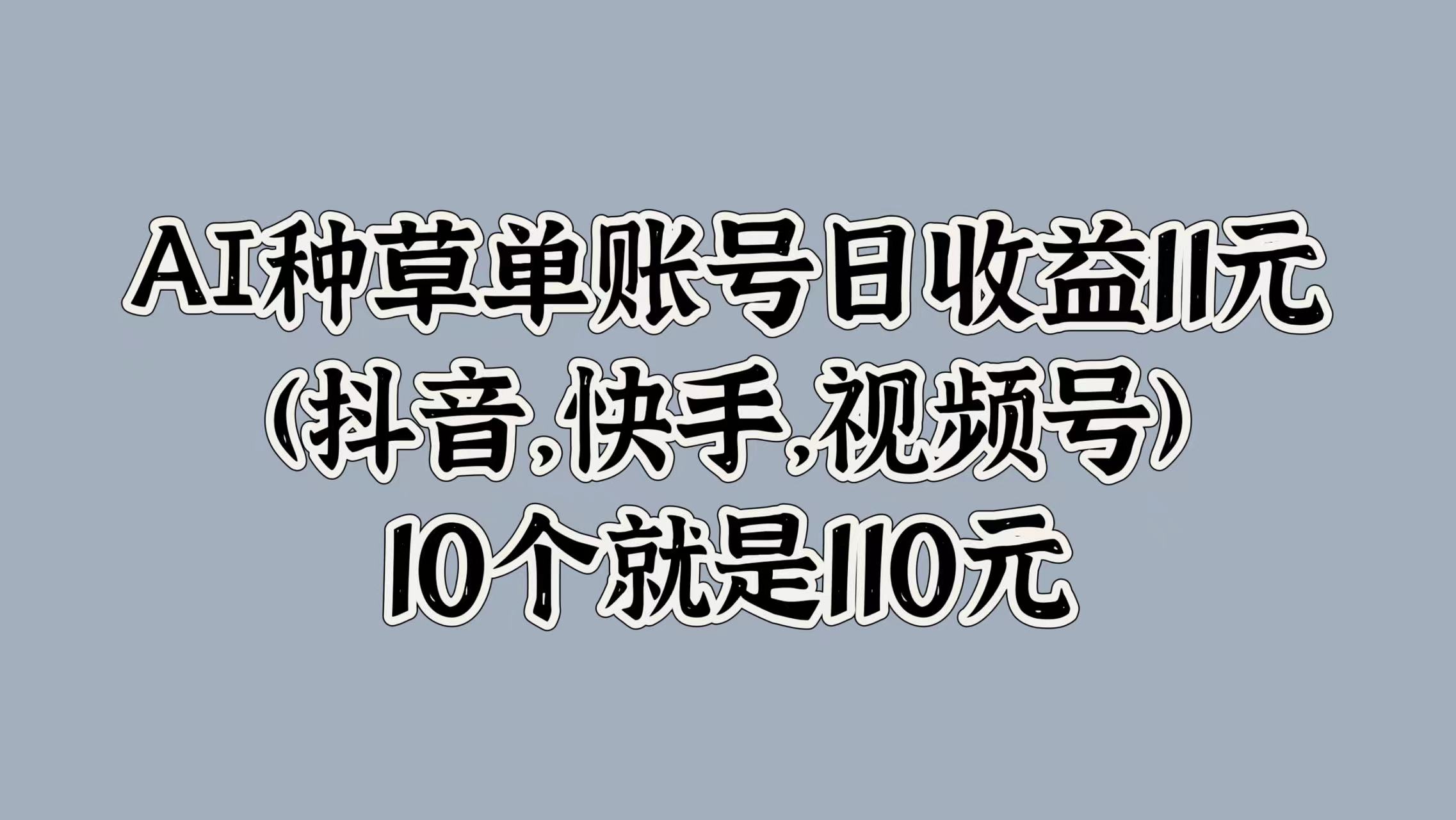 AI种草单账号日收益11元(抖音，快手，视频号)，10个就是110元-青简副业网