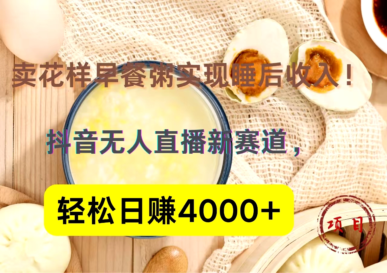 抖音卖花样早餐粥直播新赛道，轻松日赚4000+实现睡后收入！-青简副业网