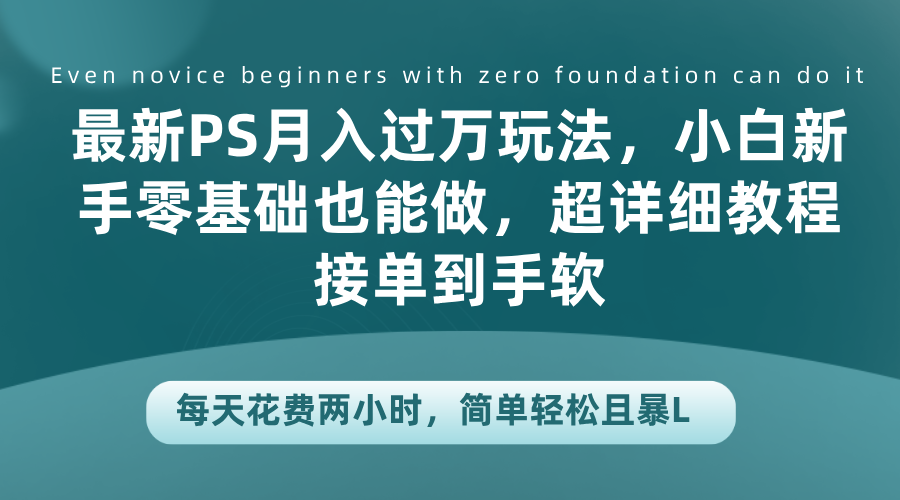 最新PS月入过万玩法，小白新手零基础也能做，超详细教程接单到手软，每天花费两小时，简单轻松且暴L-青简副业网