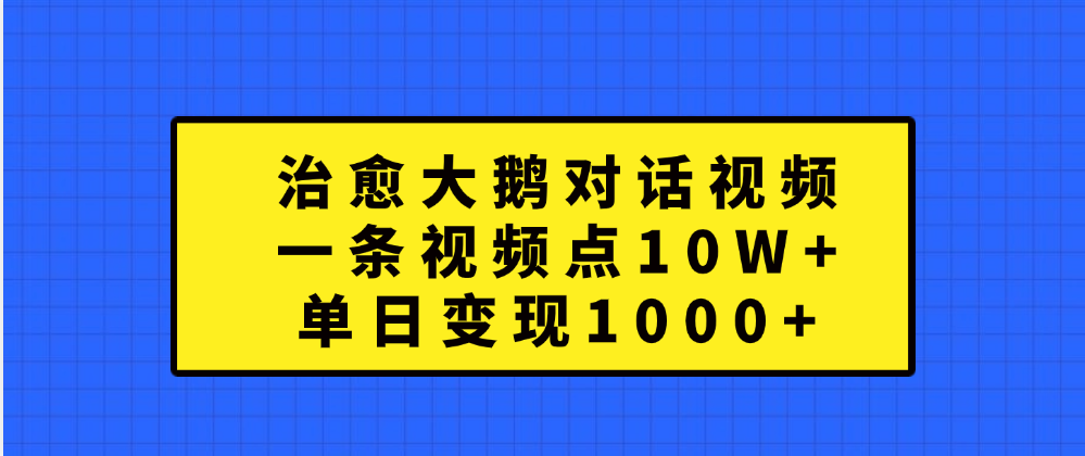 治愈大鹅对话一条视频点赞 10W+，单日变现1000+-青简副业网