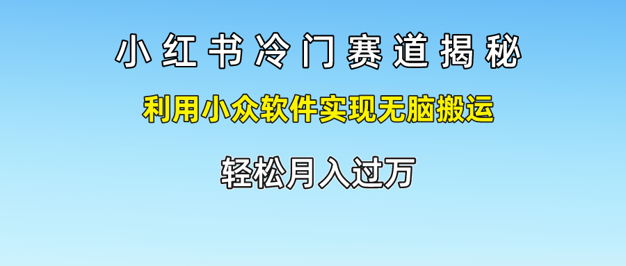 小红书冷门赛道揭秘,轻松月入过万，利用小众软件实现无脑搬运，-青简副业网