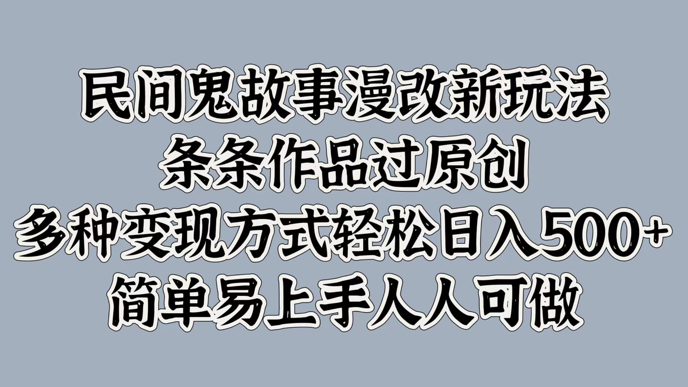民间鬼故事漫改新玩法，条条作品过原创，简单易上手人人可做，多种变现方式轻松日入500+-青简副业网