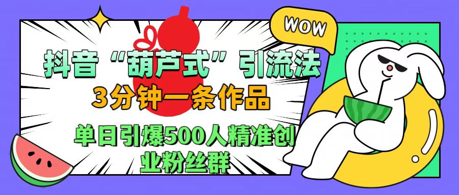 抖音“葫芦式”引流法，三分钟一条作品，单日引爆抖音500人精准创业粉丝群-青简副业网