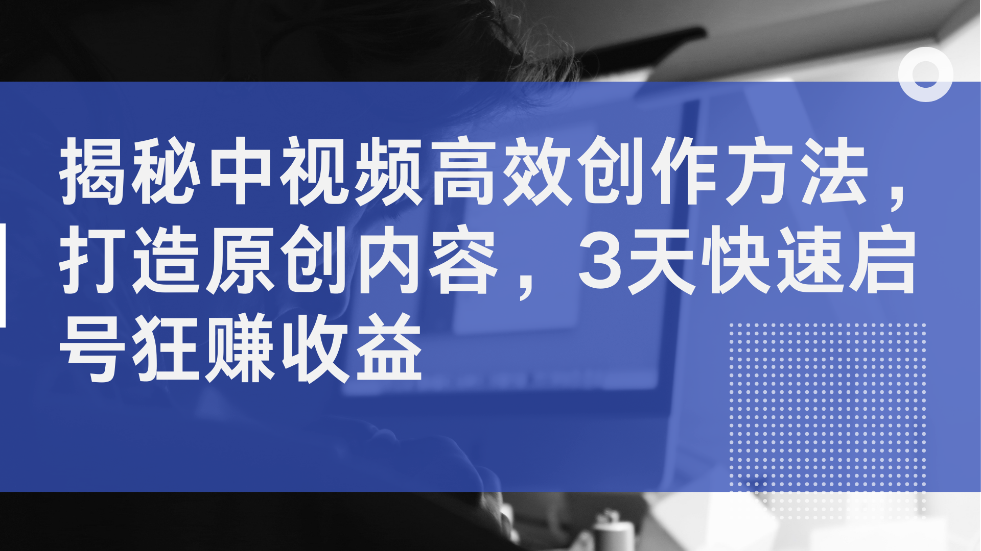 揭秘中视频高效创作方法，打造原创内容，3天快速启号狂赚收益-青简副业网