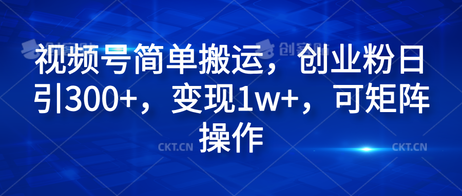 视频号简单搬运，创业粉日引300+，变现1w+，可矩阵操作-青简副业网