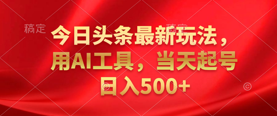 今日头条最新玩法，利用AI工具，当天起号日入500+-青简副业网