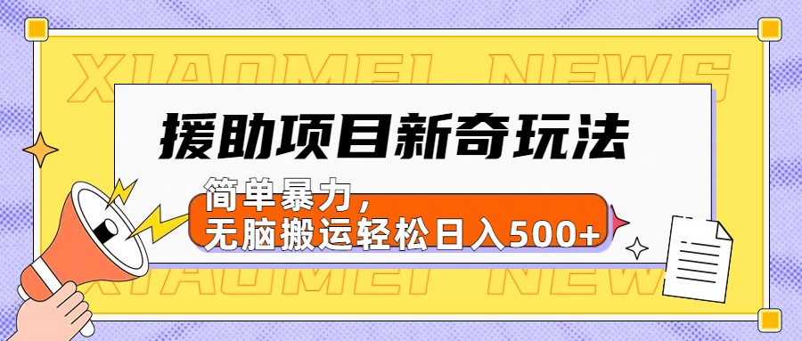 援助项目新奇玩法，简单暴力，无脑搬运轻松日入500+【日入500很简单】-青简副业网