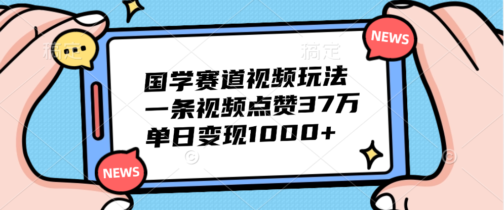 国学赛道视频玩法，单日变现1000+，一条视频点赞37万-青简副业网