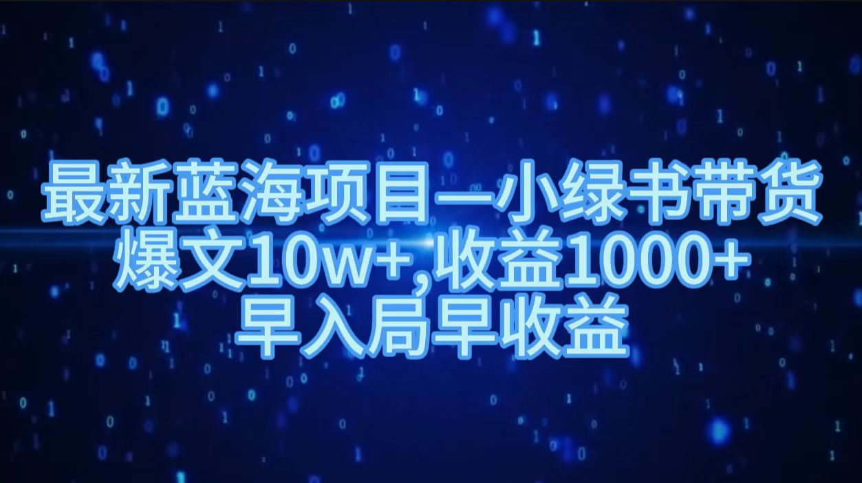 最新蓝海项目小绿书带货，爆文10w＋，收益1000＋，早入局早获益！！-青简副业网
