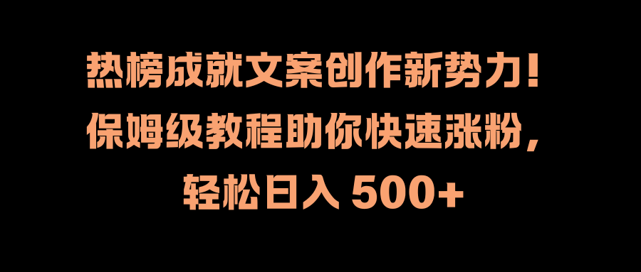 热榜成就文案创作新势力！保姆级教程助你快速涨粉，轻松日入 500+-青简副业网