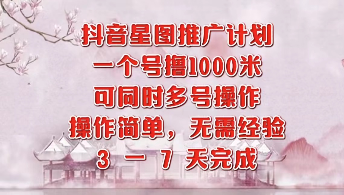 抖音星图推广项目，3-7天就能完成，每单1000元，可多号一起做-青简副业网