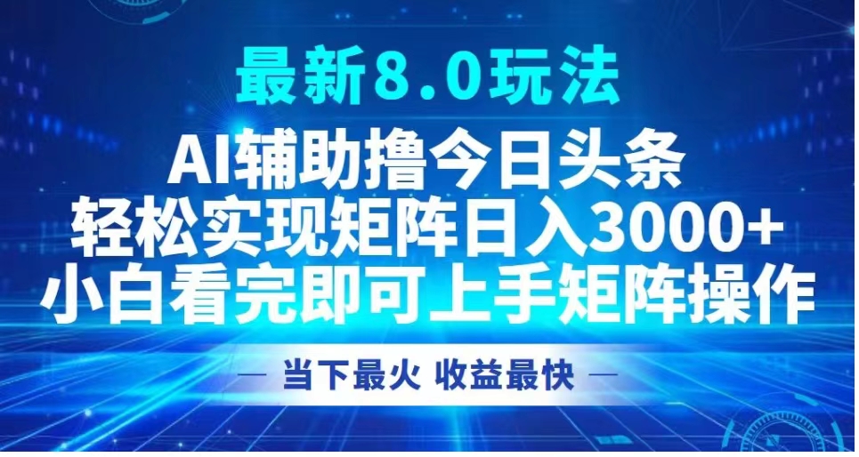 最新8.0玩法 AI辅助撸今日头条轻松实现矩阵日入3000+小白看完即可上手矩阵操作当下最火 收益最快-青简副业网