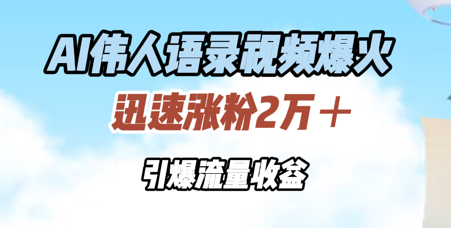 AI伟人语录视频爆火，迅速涨粉2万＋，引爆流量收益-青简副业网